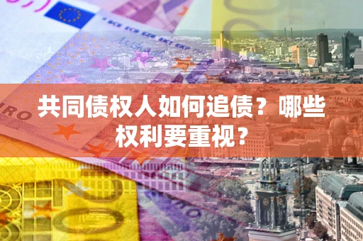 武汉共同债权人如何追债？哪些权利要重视？