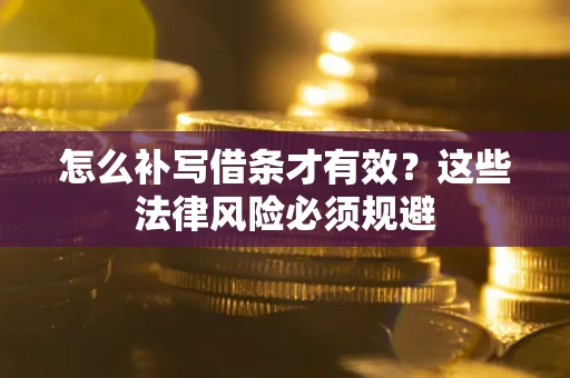 武汉怎么补写借条才有效？这些法律风险必须规避