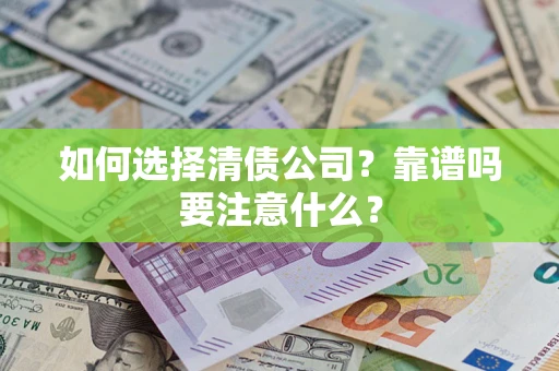 武汉如何选择清债公司？靠谱吗要注意什么？