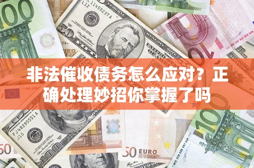 武汉非法催收债务怎么应对？正确处理妙招你掌握了吗