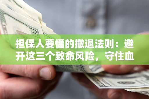 武汉担保人要懂的撤退法则：避开这三个致命风险，守住血汗钱