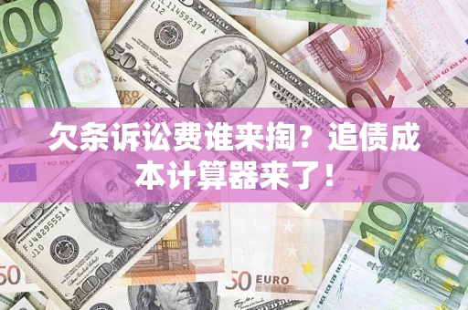 武汉欠条诉讼费谁来掏？追债成本计算器来了！