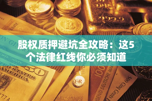 武汉股权质押避坑全攻略：这5个法律红线你必须知道