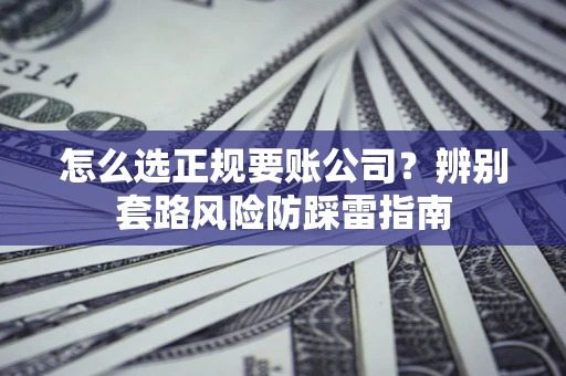 武汉怎么选正规要账公司？辨别套路风险防踩雷指南