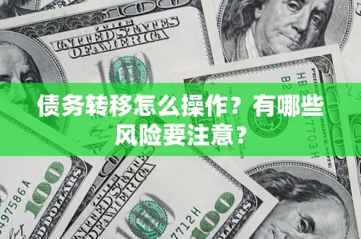 武汉债务转移怎么操作？有哪些风险要注意？