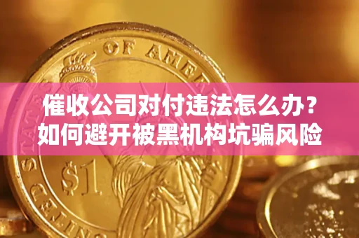 武汉催收公司对付违法怎么办？如何避开被黑机构坑骗风险