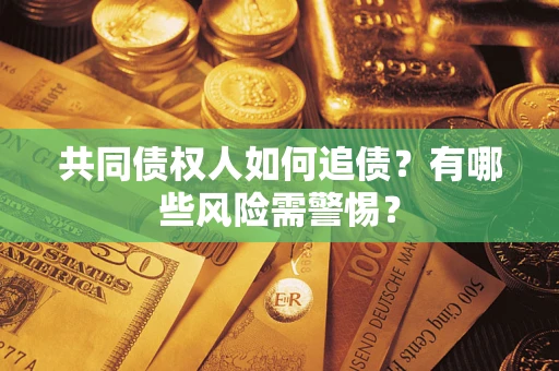 武汉共同债权人如何追债？有哪些风险需警惕？