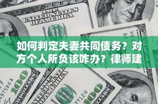 武汉如何判定夫妻共同债务？对方个人所负该咋办？律师建议