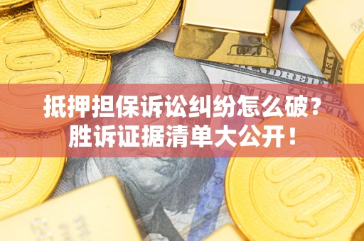 武汉抵押担保诉讼纠纷怎么破？胜诉证据清单大公开！