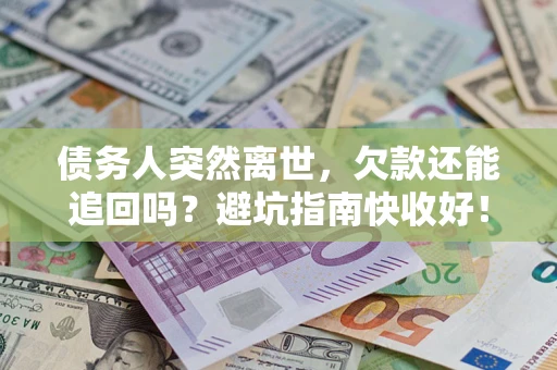 武汉债务人突然离世，欠款还能追回吗？避坑指南快收好！