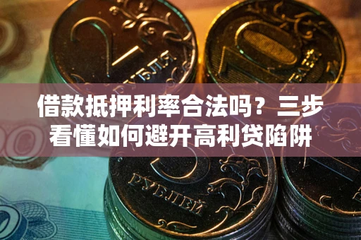 武汉借款抵押利率合法吗？三步看懂如何避开高利贷陷阱