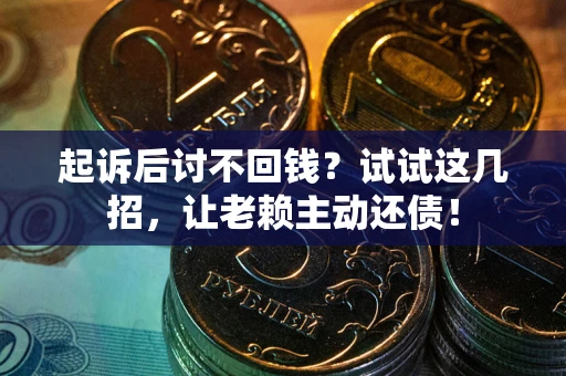 武汉起诉后讨不回钱？试试这几招，让老赖主动还债！