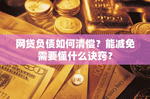 武汉网贷负债如何清偿？能减免需要懂什么诀窍？
