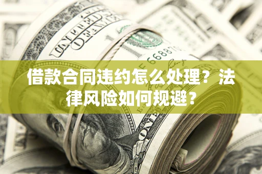 武汉借款合同违约怎么处理？法律风险如何规避？