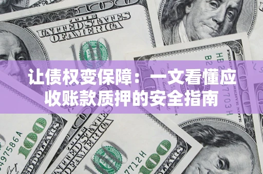 武汉让债权变保障：一文看懂应收账款质押的安全指南
