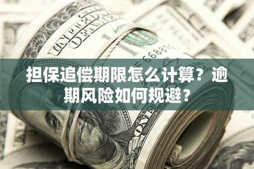 武汉担保追偿期限怎么计算？逾期风险如何规避？
