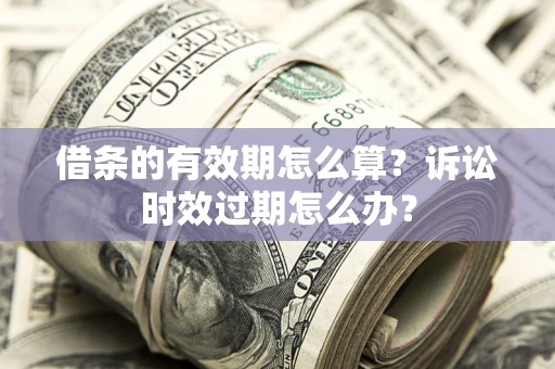 武汉借条的有效期怎么算？诉讼时效过期怎么办？