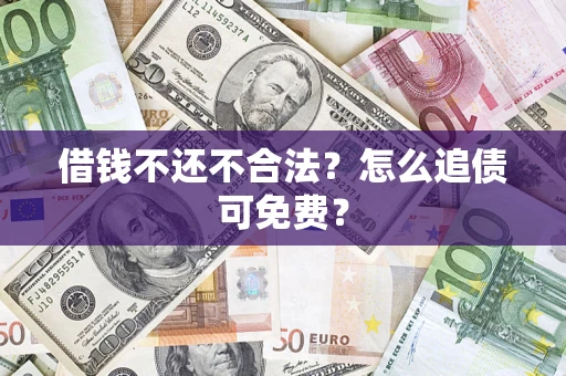 武汉借钱不还不合法？怎么追债可免费？