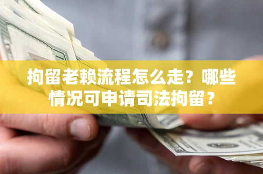 武汉拘留老赖流程怎么走?哪些情况可申请司法拘留? 武汉拘留老赖流程怎么走?哪些情况可申请司法拘留?