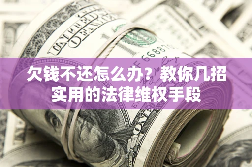 武汉欠钱不还怎么办？教你几招实用的法律维权手段