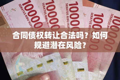 武汉合同债权转让合法吗?如何规避潜在风险? 武汉合同债权转让合法吗?如何规避潜在风险?