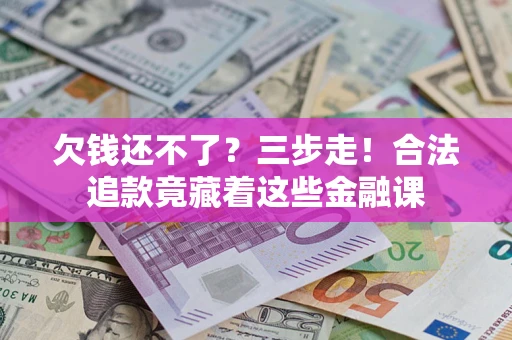 武汉欠钱还不了？三步走！合法追款竟藏着这些金融课