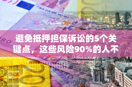 武汉避免抵押担保诉讼的5个关键点，这些风险90%的人不知道！