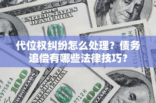 武汉代位权纠纷怎么处理？债务追偿有哪些法律技巧？