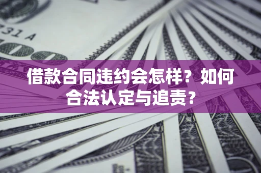 武汉借款合同违约会怎样？如何合法认定与追责？
