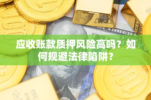 武汉应收账款质押风险高吗？如何规避法律陷阱？