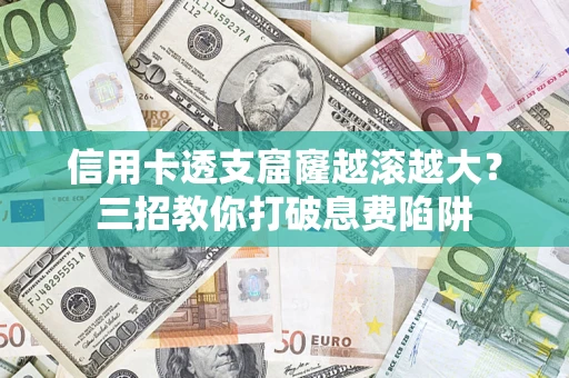 武汉信用卡透支窟窿越滚越大？三招教你打破息费陷阱