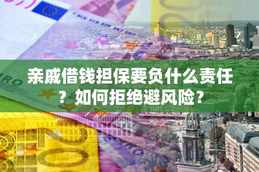 武汉亲戚借钱担保要负什么责任？如何拒绝避风险？