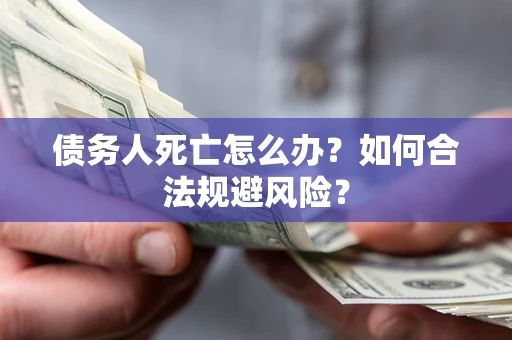 武汉债务人死亡怎么办？如何合法规避风险？