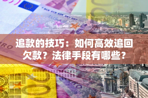 武汉追款的技巧：如何高效追回欠款？法律手段有哪些？