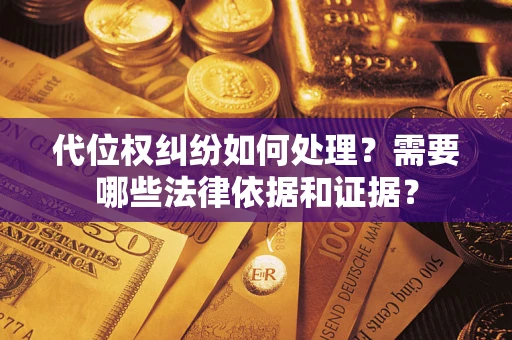 武汉代位权纠纷如何处理？需要哪些法律依据和证据？