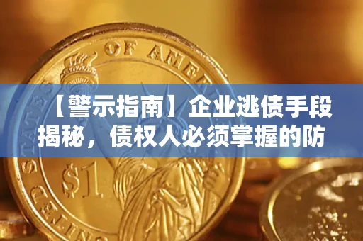武汉【警示指南】企业逃债手段揭秘，债权人必须掌握的防坑宝典
