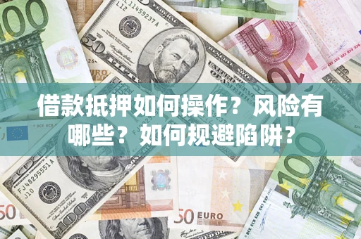 武汉借款抵押如何操作?风险有哪些?如何规避陷阱? 武汉借款抵押如何操作?风险有哪些?如何规避陷阱?