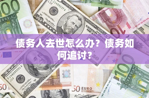 武汉债务人去世怎么办？债务如何追讨？