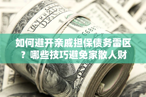 武汉如何避开亲戚担保债务雷区？哪些技巧避免家散人财