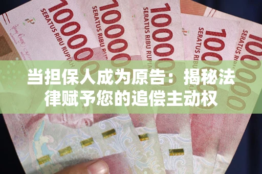 武汉当担保人成为原告:揭秘法律赋予您的追偿主动权 武汉当担保人成为原告:揭秘法律赋予您的追偿主动权