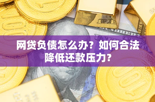 武汉网贷负债怎么办？如何合法降低还款压力？