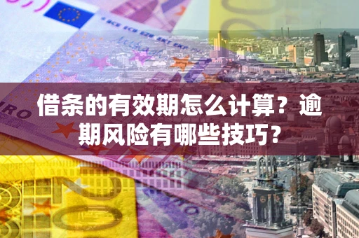 武汉借条的有效期怎么计算？逾期风险有哪些技巧？