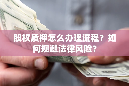 武汉股权质押怎么办理流程？如何规避法律风险？