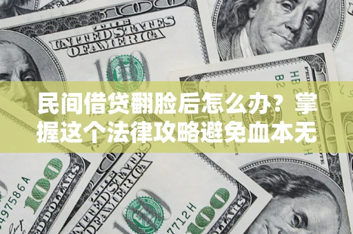 武汉民间借贷翻脸后怎么办？掌握这个法律攻略避免血本无归