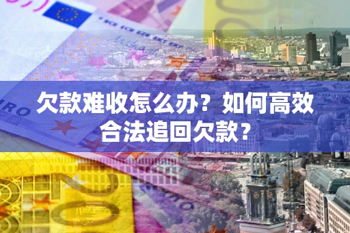 武汉欠款难收怎么办？如何高效合法追回欠款？