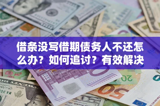 武汉借条没写借期债务人不还怎么办？如何追讨？有效解决方案！