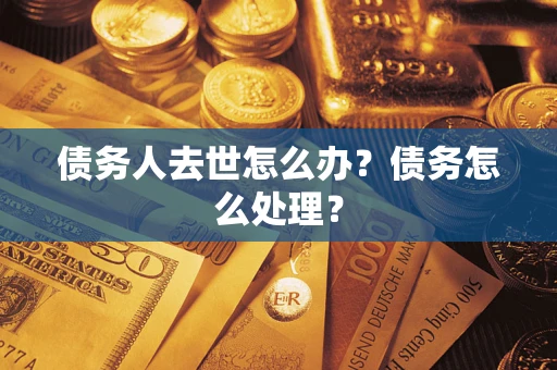 武汉债务人去世怎么办？债务怎么处理？