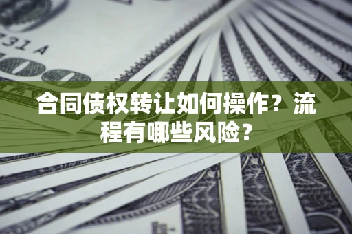 武汉合同债权转让如何操作？流程有哪些风险？