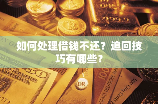 武汉如何处理借钱不还？追回技巧有哪些？