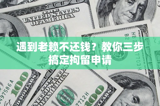 武汉遇到老赖不还钱？教你三步搞定拘留申请